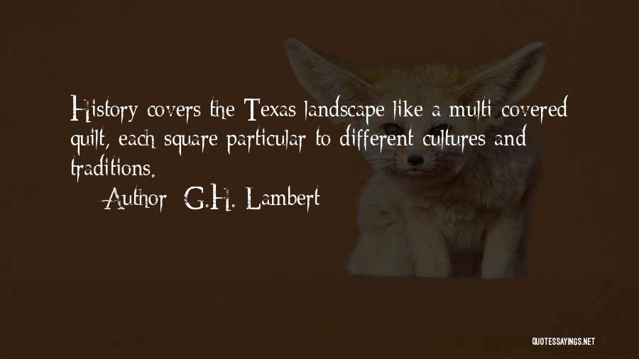 G.H. Lambert Quotes: History Covers The Texas Landscape Like A Multi-covered Quilt, Each Square Particular To Different Cultures And Traditions.