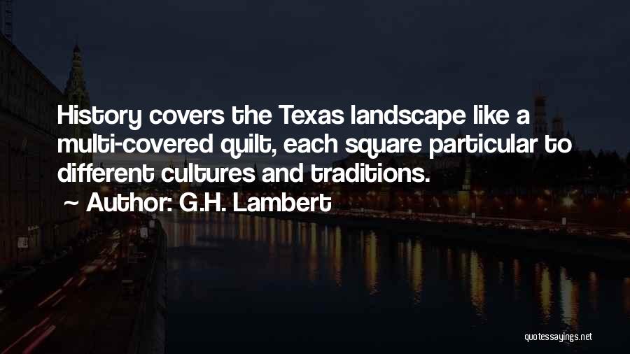 G.H. Lambert Quotes: History Covers The Texas Landscape Like A Multi-covered Quilt, Each Square Particular To Different Cultures And Traditions.