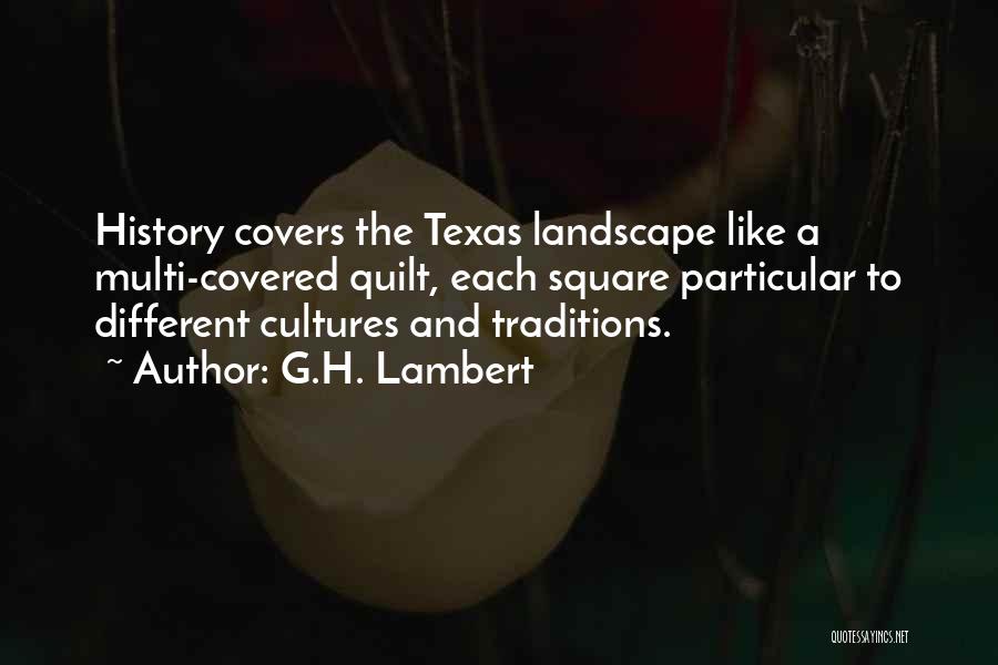 G.H. Lambert Quotes: History Covers The Texas Landscape Like A Multi-covered Quilt, Each Square Particular To Different Cultures And Traditions.