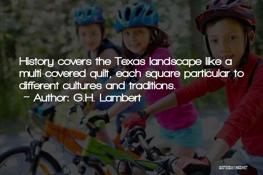 G.H. Lambert Quotes: History Covers The Texas Landscape Like A Multi-covered Quilt, Each Square Particular To Different Cultures And Traditions.