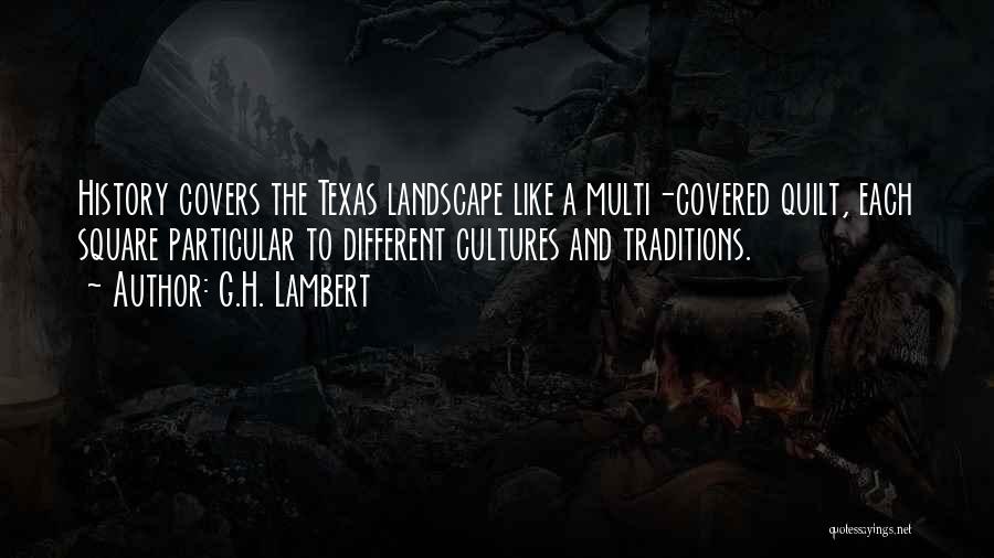 G.H. Lambert Quotes: History Covers The Texas Landscape Like A Multi-covered Quilt, Each Square Particular To Different Cultures And Traditions.