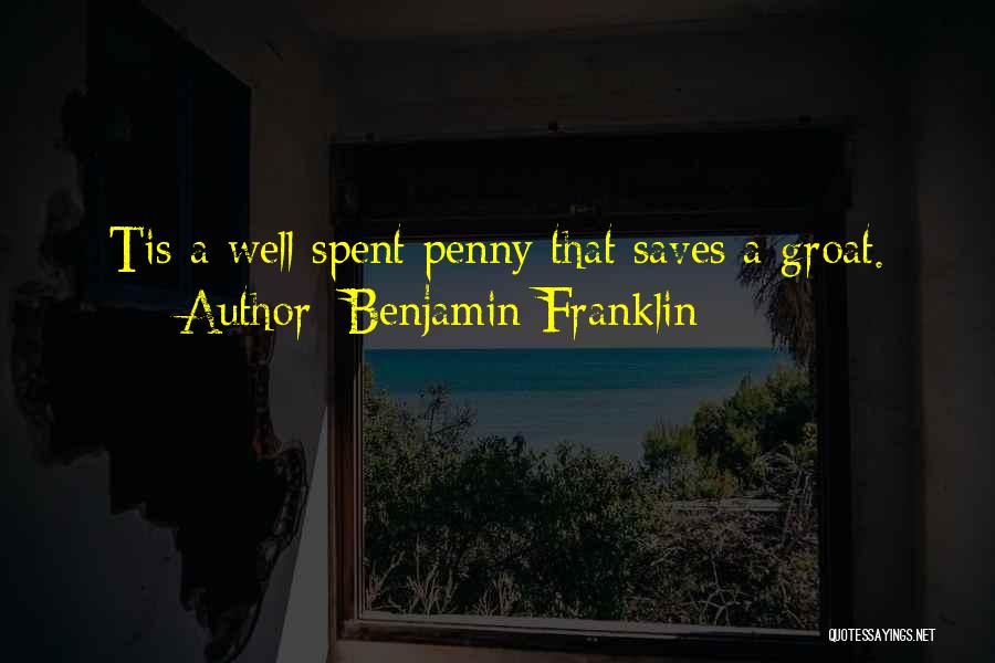 Benjamin Franklin Quotes: Tis A Well Spent Penny That Saves A Groat.