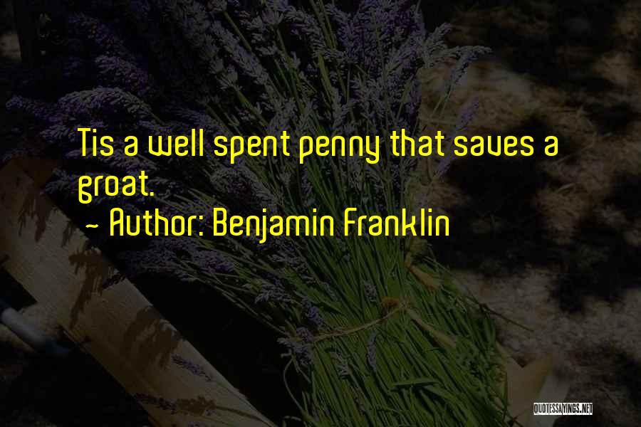 Benjamin Franklin Quotes: Tis A Well Spent Penny That Saves A Groat.