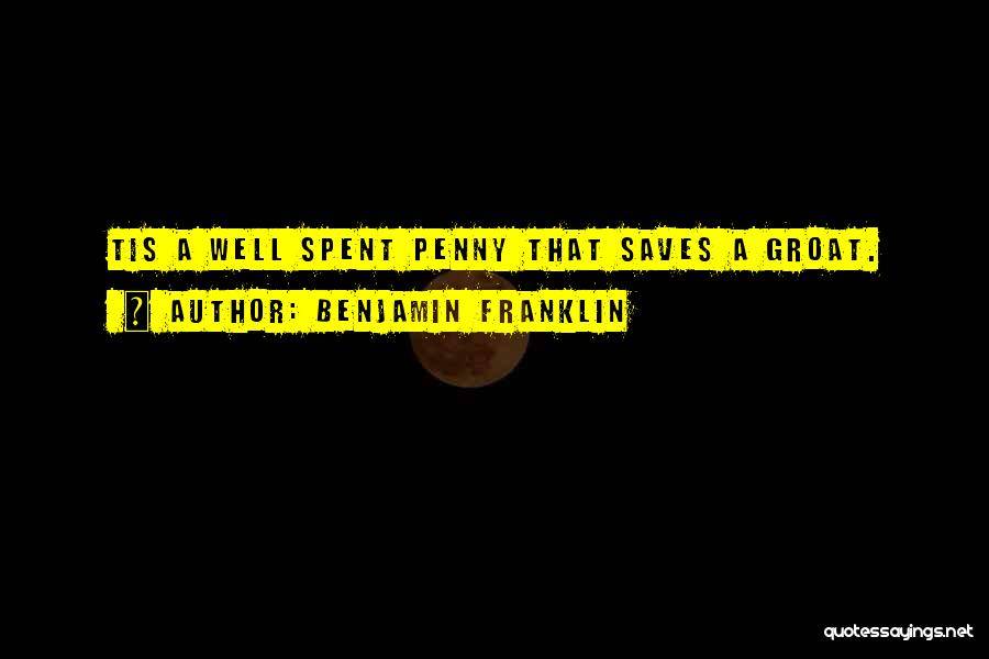 Benjamin Franklin Quotes: Tis A Well Spent Penny That Saves A Groat.