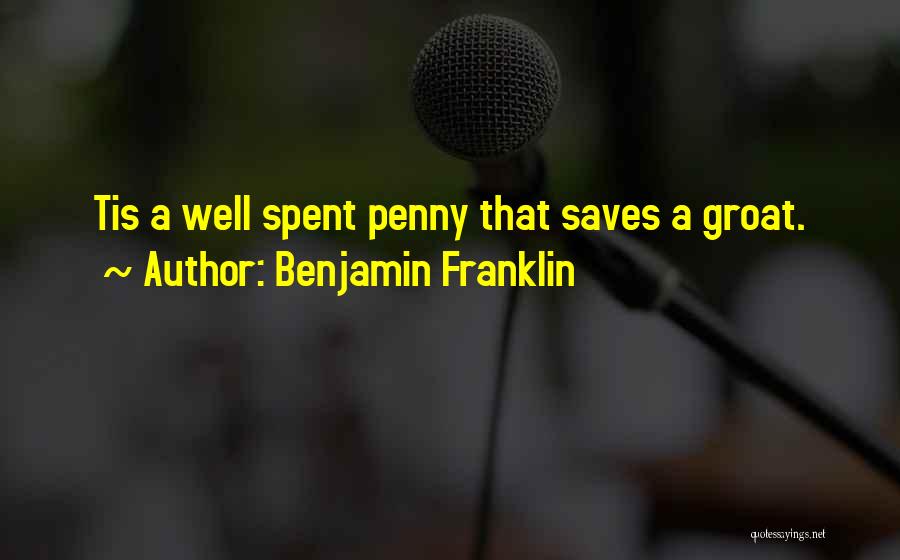 Benjamin Franklin Quotes: Tis A Well Spent Penny That Saves A Groat.