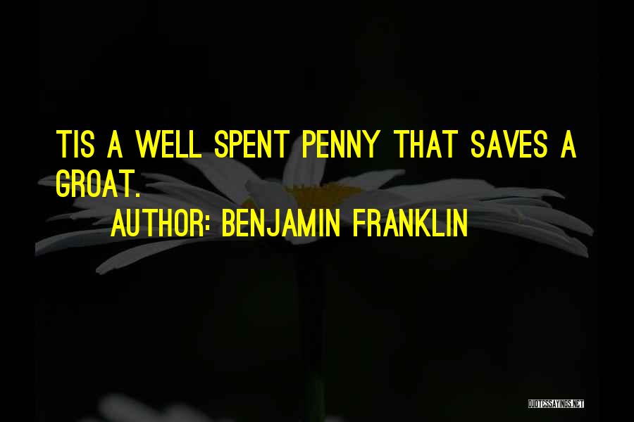 Benjamin Franklin Quotes: Tis A Well Spent Penny That Saves A Groat.