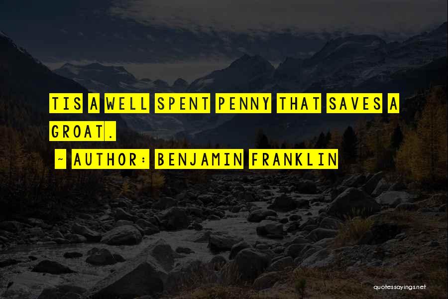 Benjamin Franklin Quotes: Tis A Well Spent Penny That Saves A Groat.
