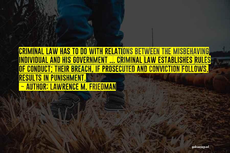 Lawrence M. Friedman Quotes: Criminal Law Has To Do With Relations Between The Misbehaving Individual And His Government ... Criminal Law Establishes Rules Of