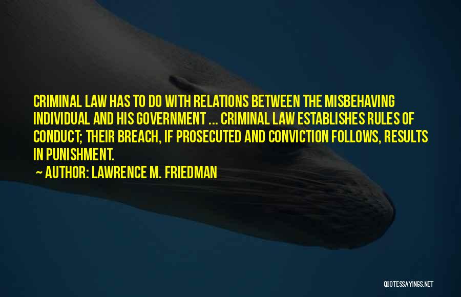 Lawrence M. Friedman Quotes: Criminal Law Has To Do With Relations Between The Misbehaving Individual And His Government ... Criminal Law Establishes Rules Of