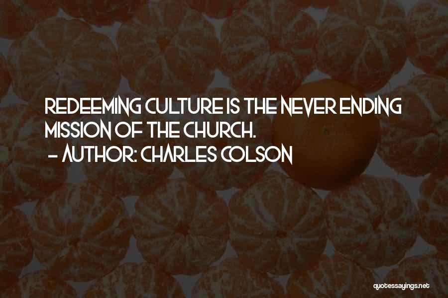 Charles Colson Quotes: Redeeming Culture Is The Never Ending Mission Of The Church.