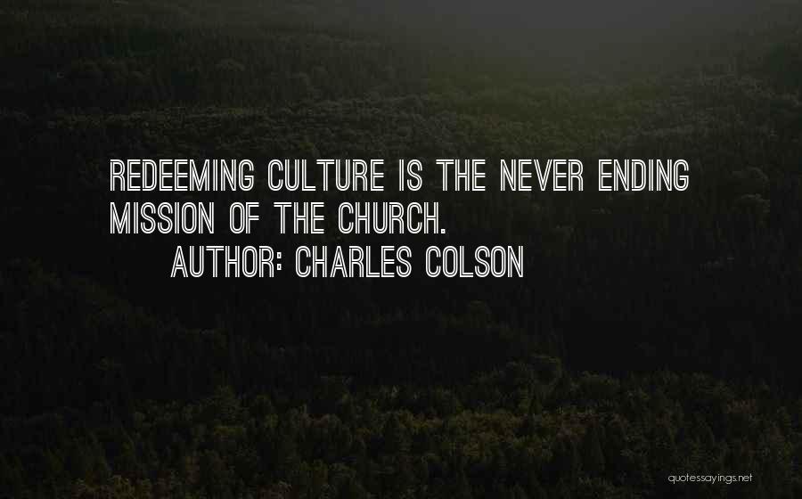Charles Colson Quotes: Redeeming Culture Is The Never Ending Mission Of The Church.