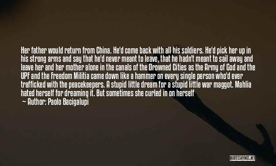 Paolo Bacigalupi Quotes: Her Father Would Return From China. He'd Come Back With All His Soldiers. He'd Pick Her Up In His Strong