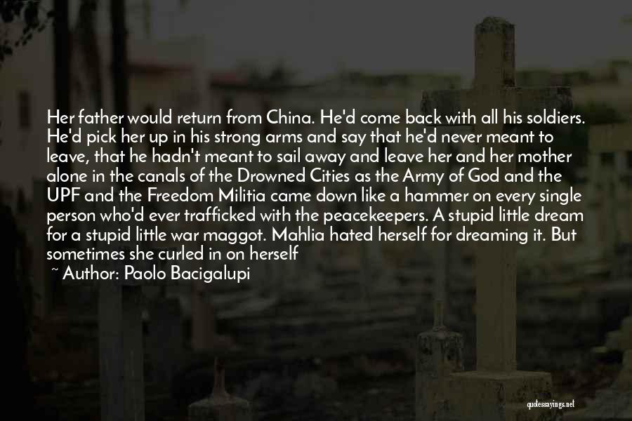 Paolo Bacigalupi Quotes: Her Father Would Return From China. He'd Come Back With All His Soldiers. He'd Pick Her Up In His Strong