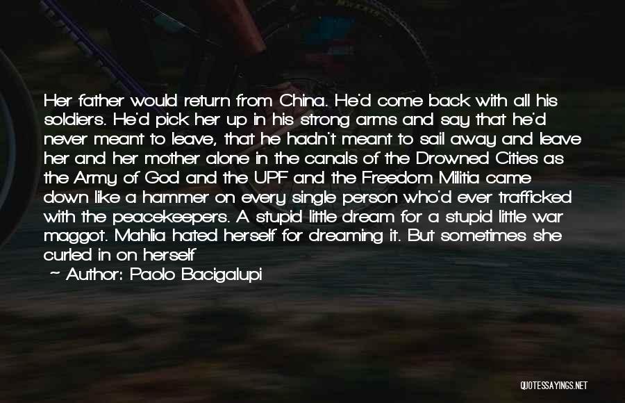 Paolo Bacigalupi Quotes: Her Father Would Return From China. He'd Come Back With All His Soldiers. He'd Pick Her Up In His Strong