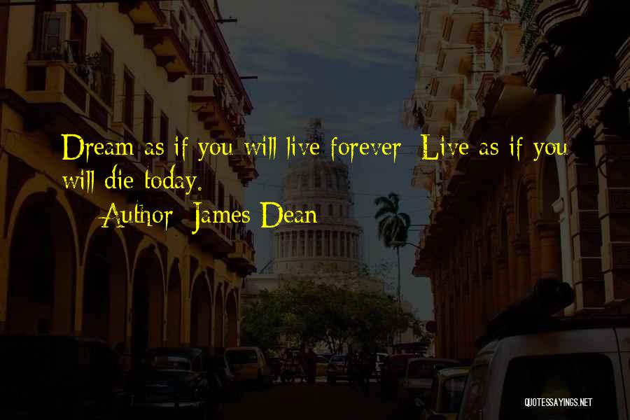 James Dean Quotes: Dream As If You Will Live Forever; Live As If You Will Die Today.