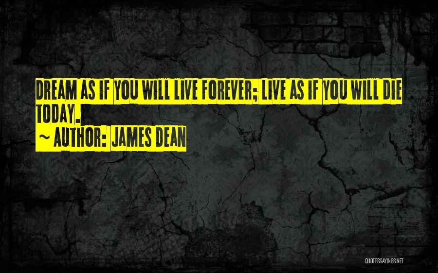 James Dean Quotes: Dream As If You Will Live Forever; Live As If You Will Die Today.