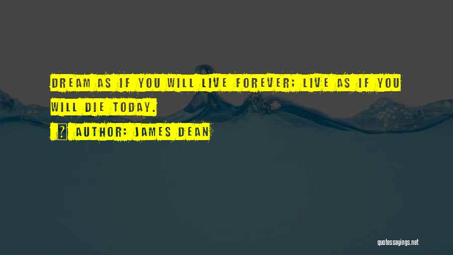 James Dean Quotes: Dream As If You Will Live Forever; Live As If You Will Die Today.