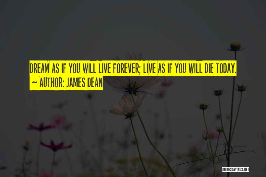 James Dean Quotes: Dream As If You Will Live Forever; Live As If You Will Die Today.