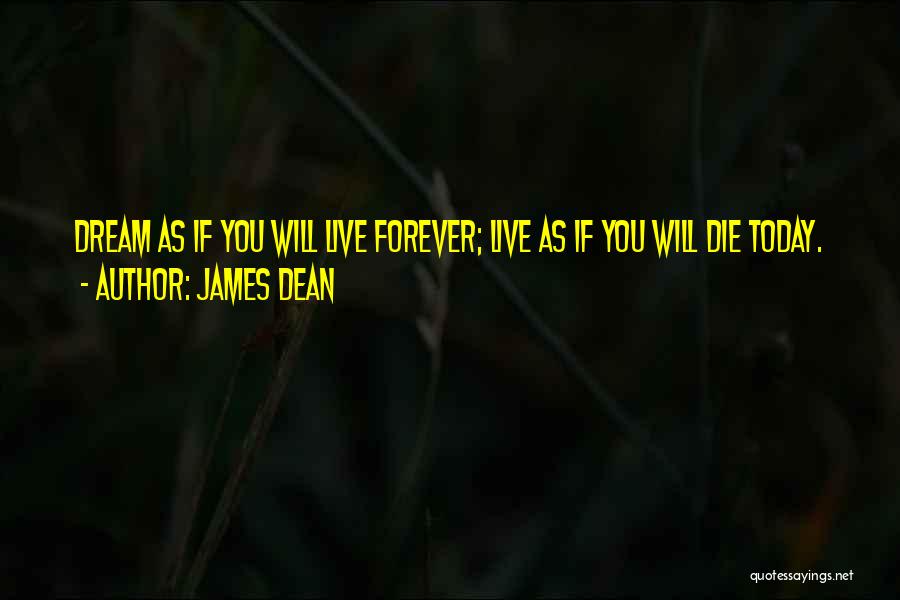 James Dean Quotes: Dream As If You Will Live Forever; Live As If You Will Die Today.