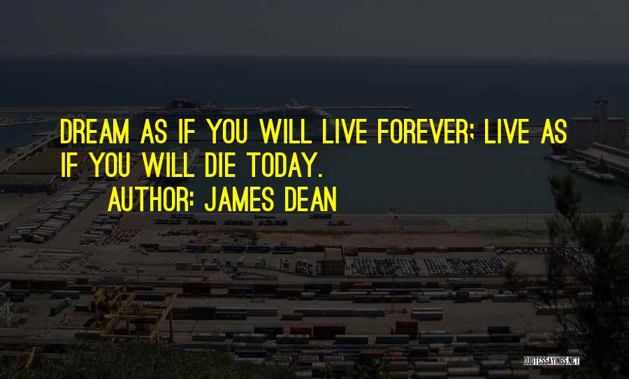 James Dean Quotes: Dream As If You Will Live Forever; Live As If You Will Die Today.
