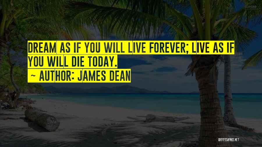 James Dean Quotes: Dream As If You Will Live Forever; Live As If You Will Die Today.