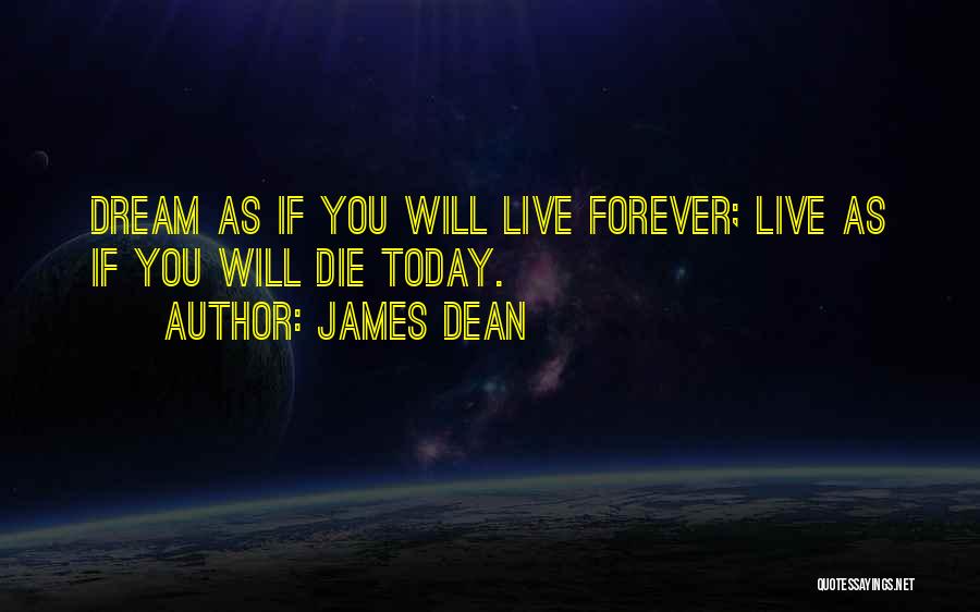 James Dean Quotes: Dream As If You Will Live Forever; Live As If You Will Die Today.