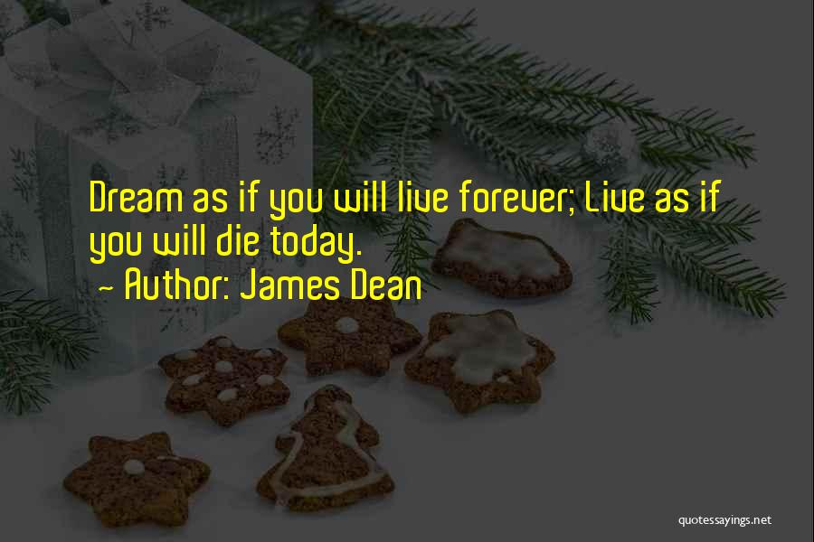 James Dean Quotes: Dream As If You Will Live Forever; Live As If You Will Die Today.