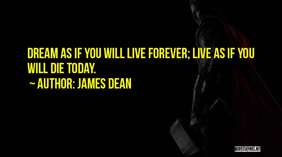 James Dean Quotes: Dream As If You Will Live Forever; Live As If You Will Die Today.