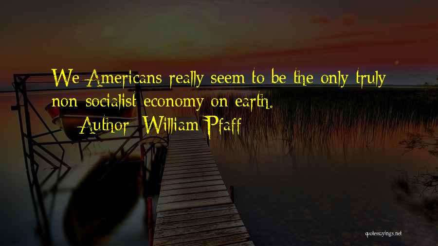 William Pfaff Quotes: We Americans Really Seem To Be The Only Truly Non-socialist Economy On Earth.