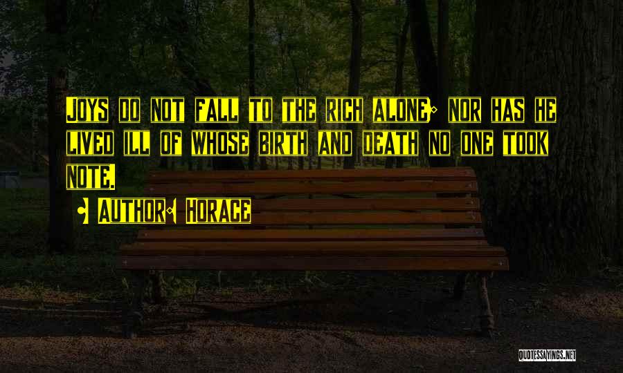 Horace Quotes: Joys Do Not Fall To The Rich Alone; Nor Has He Lived Ill Of Whose Birth And Death No One