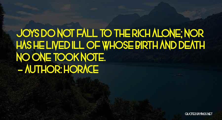 Horace Quotes: Joys Do Not Fall To The Rich Alone; Nor Has He Lived Ill Of Whose Birth And Death No One