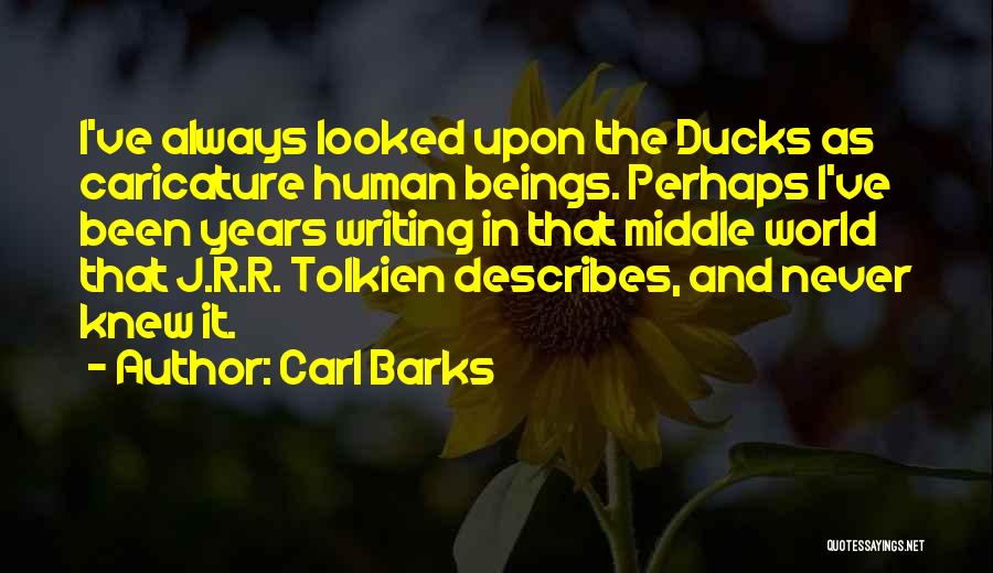 Carl Barks Quotes: I've Always Looked Upon The Ducks As Caricature Human Beings. Perhaps I've Been Years Writing In That Middle World That