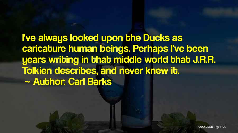 Carl Barks Quotes: I've Always Looked Upon The Ducks As Caricature Human Beings. Perhaps I've Been Years Writing In That Middle World That