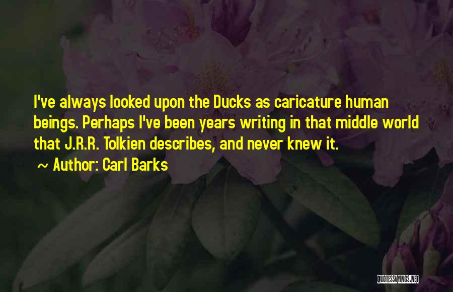 Carl Barks Quotes: I've Always Looked Upon The Ducks As Caricature Human Beings. Perhaps I've Been Years Writing In That Middle World That