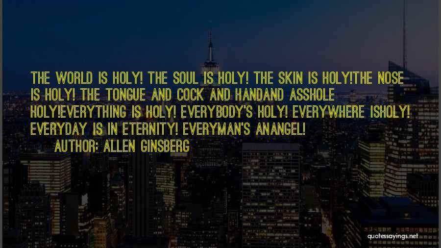 Allen Ginsberg Quotes: The World Is Holy! The Soul Is Holy! The Skin Is Holy!the Nose Is Holy! The Tongue And Cock And