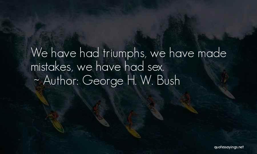 George H. W. Bush Quotes: We Have Had Triumphs, We Have Made Mistakes, We Have Had Sex.