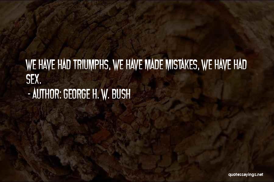 George H. W. Bush Quotes: We Have Had Triumphs, We Have Made Mistakes, We Have Had Sex.