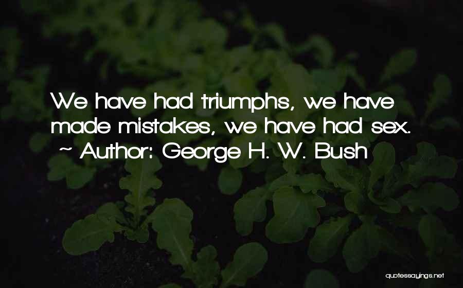 George H. W. Bush Quotes: We Have Had Triumphs, We Have Made Mistakes, We Have Had Sex.