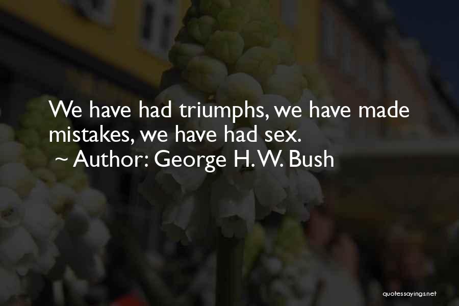 George H. W. Bush Quotes: We Have Had Triumphs, We Have Made Mistakes, We Have Had Sex.
