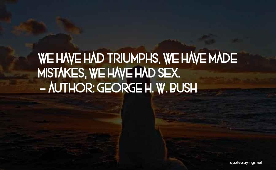 George H. W. Bush Quotes: We Have Had Triumphs, We Have Made Mistakes, We Have Had Sex.