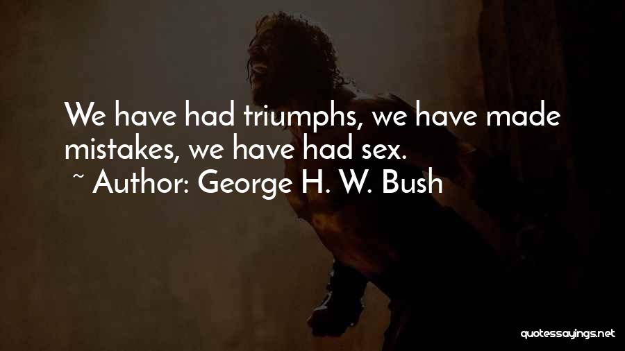 George H. W. Bush Quotes: We Have Had Triumphs, We Have Made Mistakes, We Have Had Sex.
