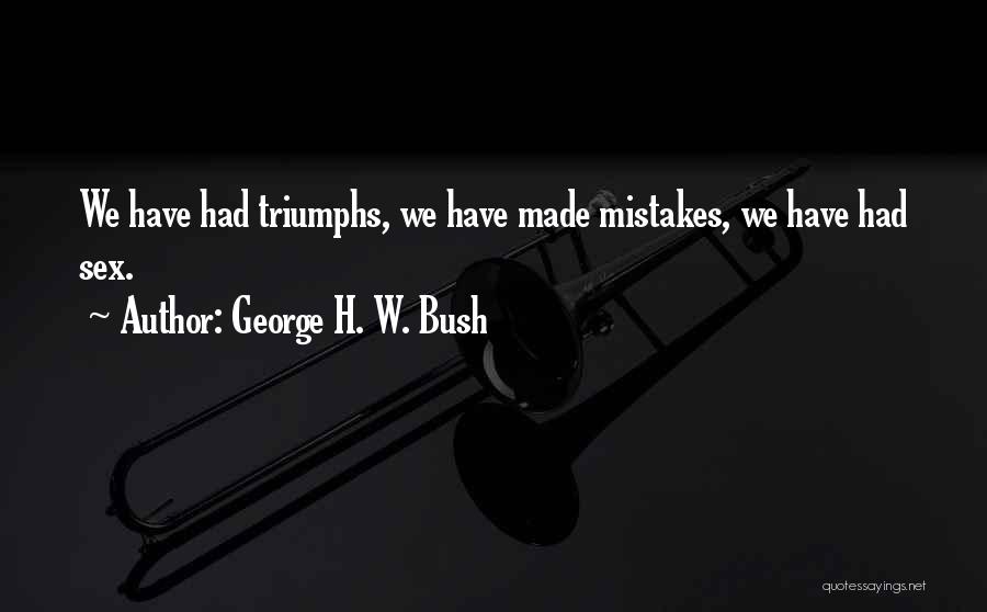 George H. W. Bush Quotes: We Have Had Triumphs, We Have Made Mistakes, We Have Had Sex.