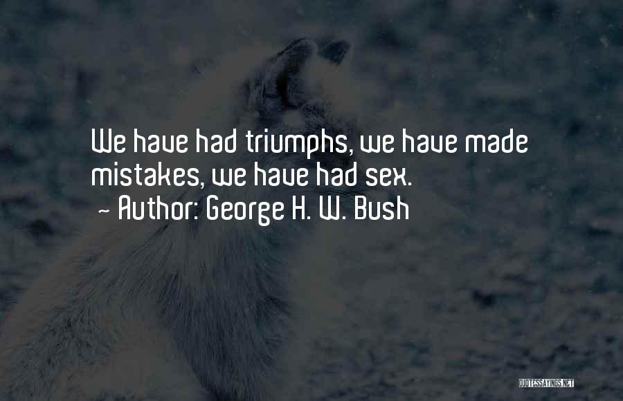 George H. W. Bush Quotes: We Have Had Triumphs, We Have Made Mistakes, We Have Had Sex.