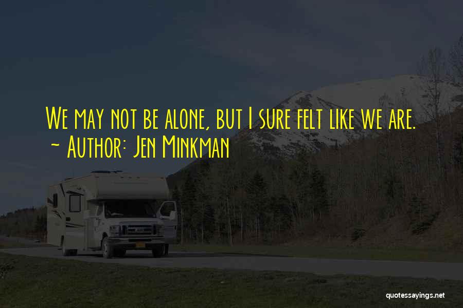 Jen Minkman Quotes: We May Not Be Alone, But I Sure Felt Like We Are.