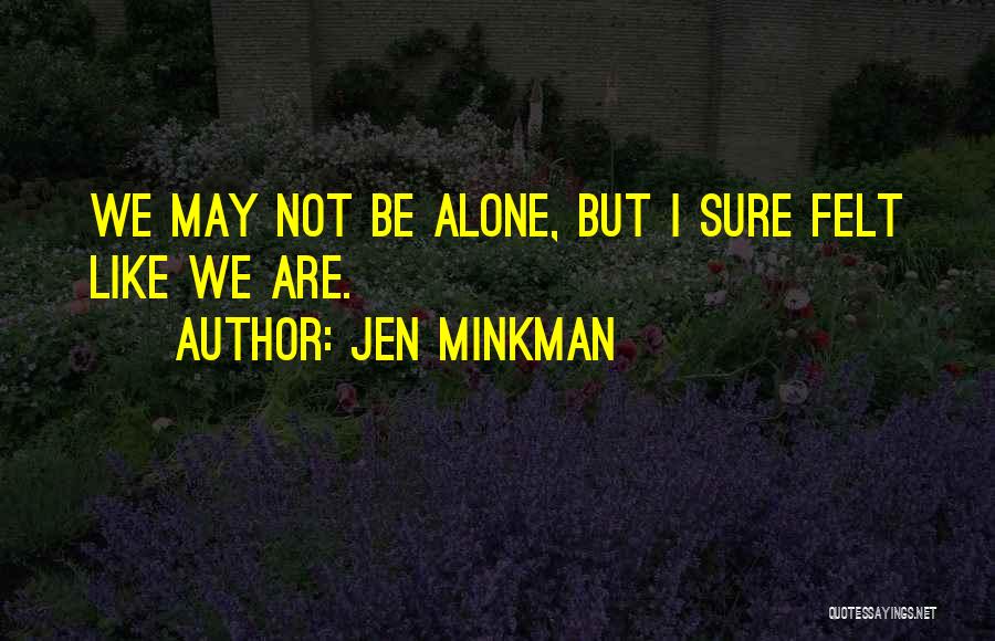 Jen Minkman Quotes: We May Not Be Alone, But I Sure Felt Like We Are.