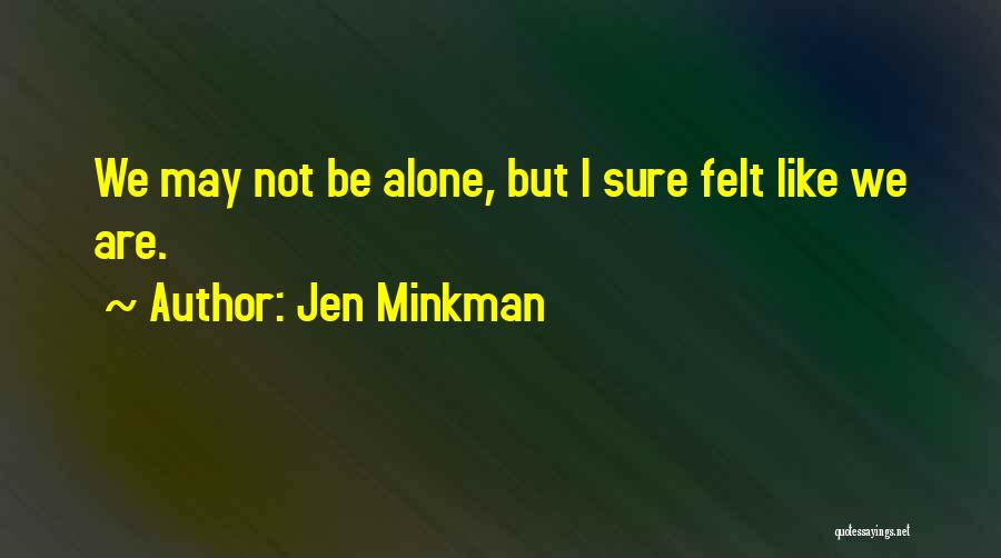 Jen Minkman Quotes: We May Not Be Alone, But I Sure Felt Like We Are.