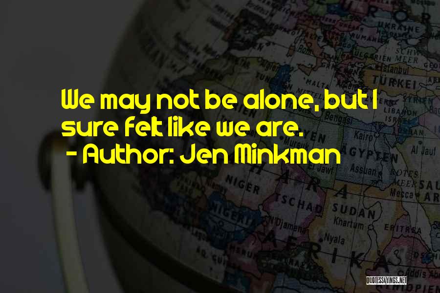 Jen Minkman Quotes: We May Not Be Alone, But I Sure Felt Like We Are.