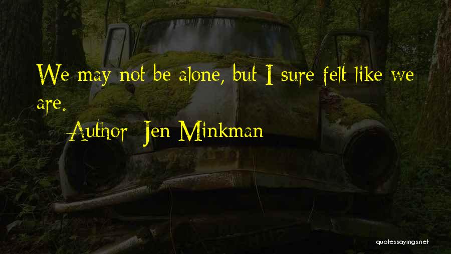 Jen Minkman Quotes: We May Not Be Alone, But I Sure Felt Like We Are.