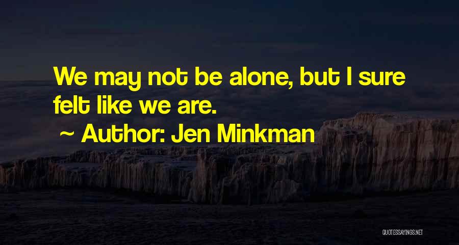 Jen Minkman Quotes: We May Not Be Alone, But I Sure Felt Like We Are.