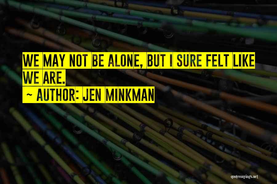 Jen Minkman Quotes: We May Not Be Alone, But I Sure Felt Like We Are.